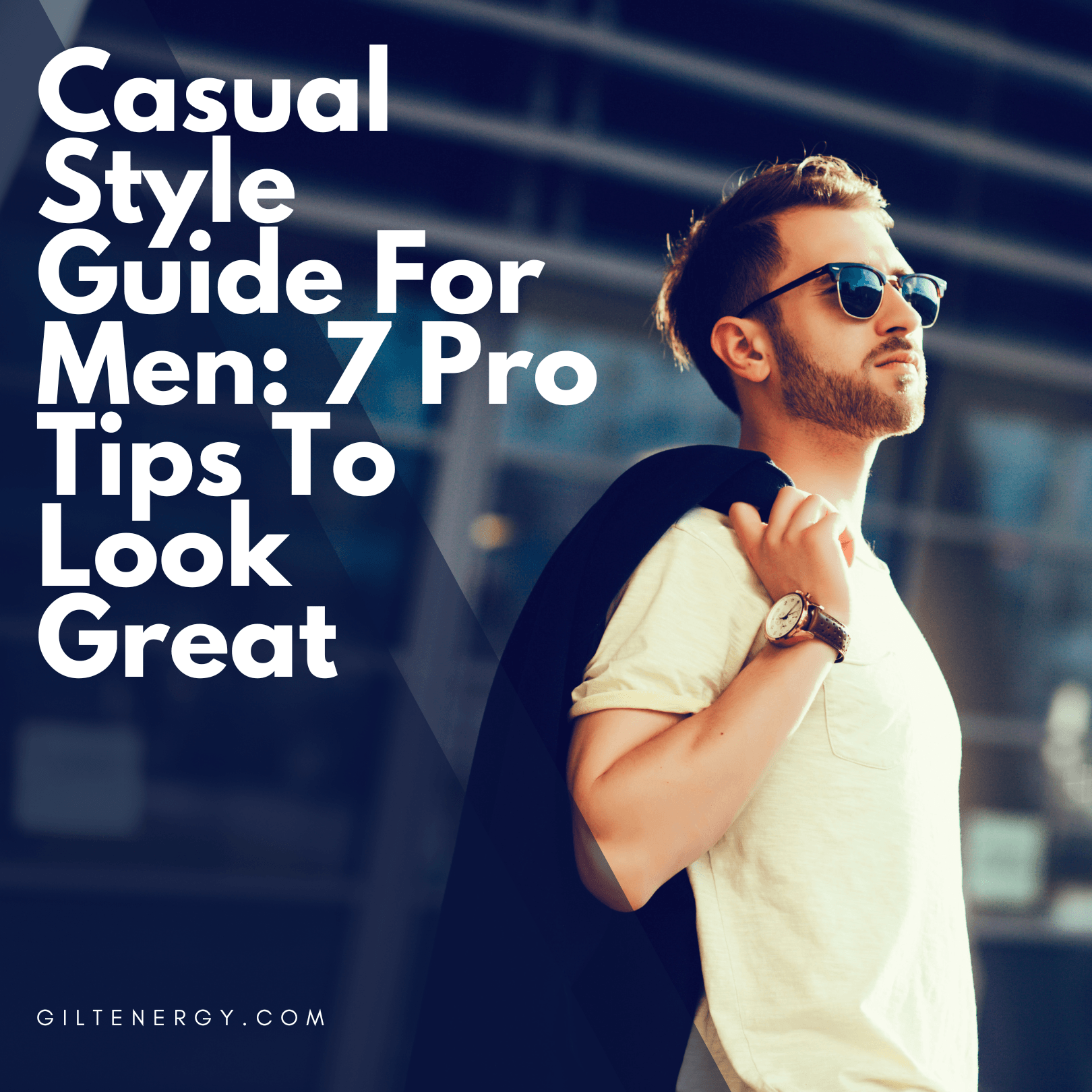 Casual Style Guide For Men: 7 Pro Tips To Look Great